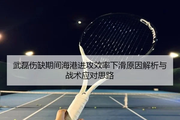 武磊伤缺期间海港进攻效率下滑原因解析与战术应对思路 | Kaiyun