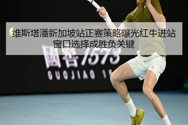 维斯塔潘新加坡站正赛策略曝光红牛进站窗口选择成胜负关键 | Kaiyun